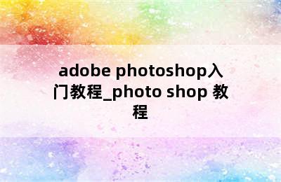 adobe photoshop入门教程_photo shop 教程